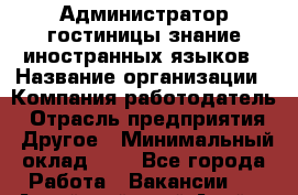 Администратор гостиницы-знание иностранных языков › Название организации ­ Компания-работодатель › Отрасль предприятия ­ Другое › Минимальный оклад ­ 1 - Все города Работа » Вакансии   . Алтайский край,Алейск г.